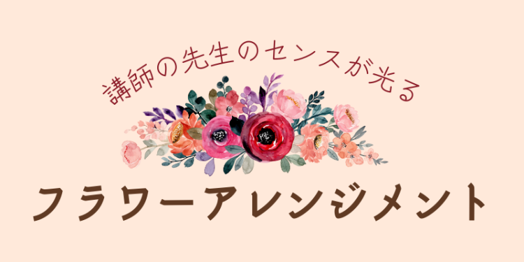 講師の先生のセンスが光るフラワーアレンジメント